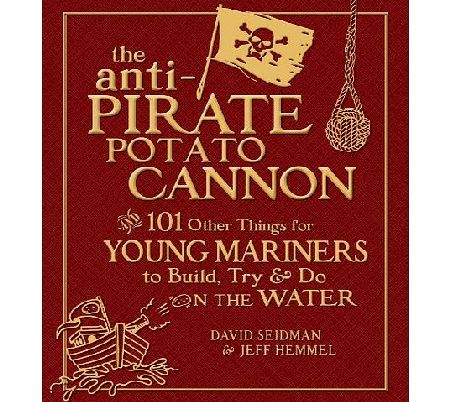 The Anti-Pirate Potato Cannon: And 101 Other Things for Young Mariners to Build, Try, and Do on the Water